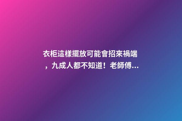 衣柜這樣擺放可能會招來禍端，九成人都不知道！老師傅看了直搖頭